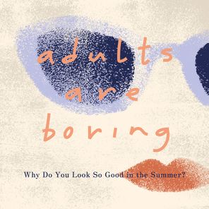 adults are boring – Why Do You Look So Good in the Summer?