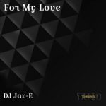 DJ Jav-E – For My Love