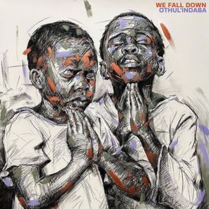 Othul’Indaba – We Fall Down