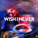 GAR – Wish I Never
