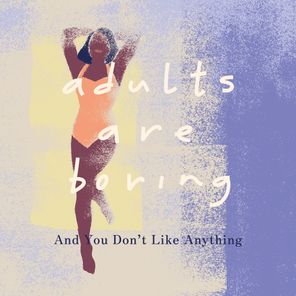 adults are boring – And You Don’t Like Anything
