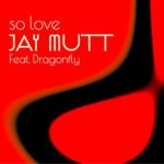 Dragonfly, Jay Mutt – So Love