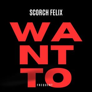 Scorch Felix – Want To
