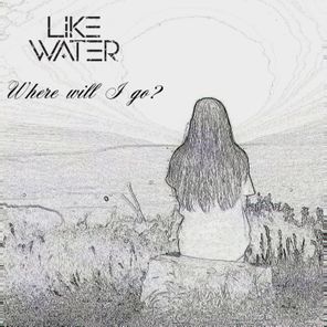 Like Water – Where Will I Go?