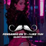 Silent Narcotic – Pensando En Ti – I Like Yuh