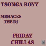 TSONGA BOYY, MBHACKS THE DJ – Friday Chillas