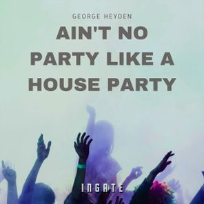 George Heyden – Ain’t No Party Like A House Party