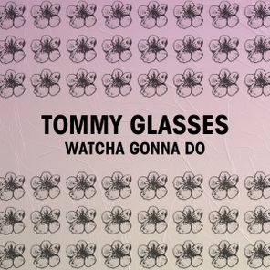 Tommy Glasses – Watcha Gonna Do