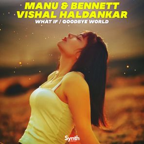 Manu & Bennett, Vishal Haldankar – What if / Goodbye World