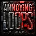 I AM RAW - ANNOYING LOOPS 3 I AM RAW – ANNOYING LOOPS
