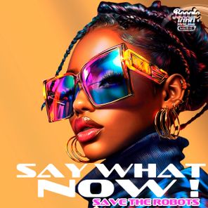 Save The Robots – Say What Now!