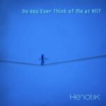 Henotik – Do You Ever Think of Me at All?