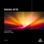 ISHAN ATTE – The Unseen / Roots of Time