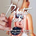 Vince Michaelson, Robotic Dub – Synthetic Body (Vince Michaelson Remix)