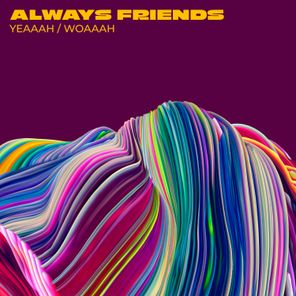 Always Friends – Yeaaah / Woaaah