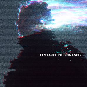 Cam Lasky – NEUROMANCER, Pt. 5