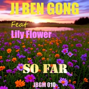 Ji Ben Gong, Lily Flower – So Far