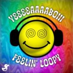 YEEEEAAAABOIII – Feelin’ Loopy