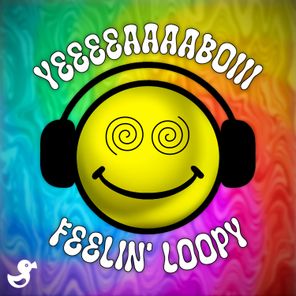 YEEEEAAAABOIII – Feelin’ Loopy