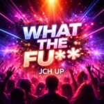 JCH UP – What The Fu**