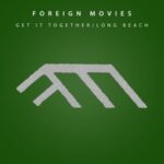 Foreign Movies – Get It Together / Long Beach
