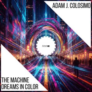 Adam J. Colosimo – The Machine Dreams In Color