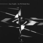 Juan Trujillo – Are We Really Here
